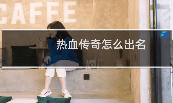 热血传奇怎么出名