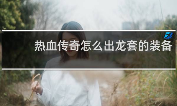 热血传奇怎么出龙套的装备