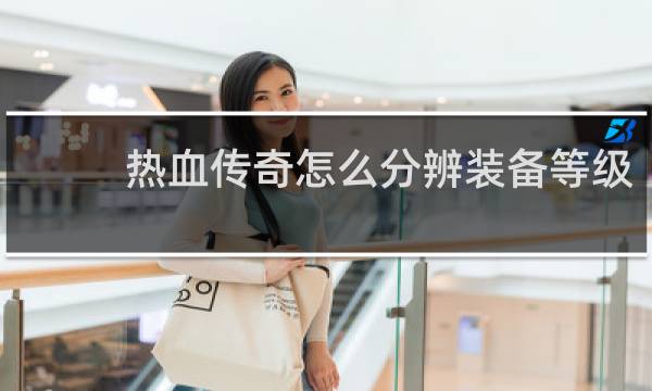 热血传奇怎么分辨装备等级