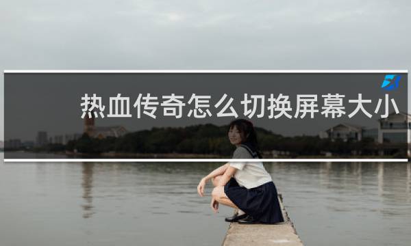 热血传奇怎么切换屏幕大小
