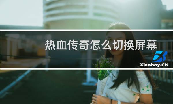 热血传奇怎么切换屏幕