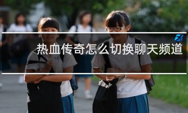热血传奇怎么切换聊天频道