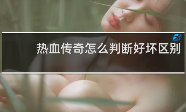 热血传奇怎么判断好坏区别