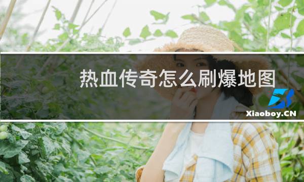热血传奇怎么刷爆地图