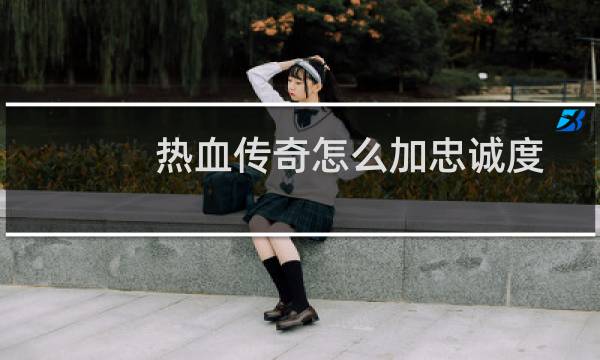 热血传奇怎么加忠诚度