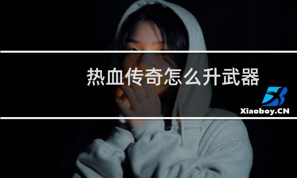 热血传奇怎么升武器