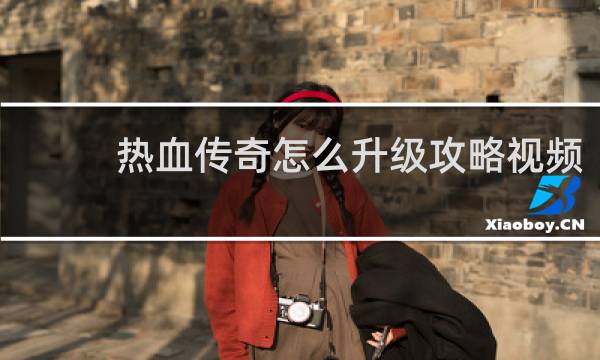 热血传奇怎么升级攻略视频