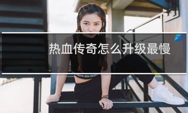 热血传奇怎么升级最慢