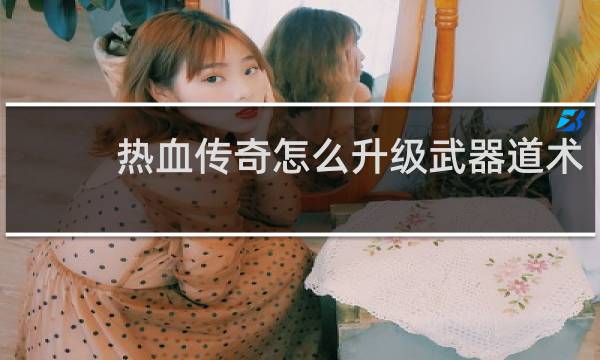 热血传奇怎么升级武器道术