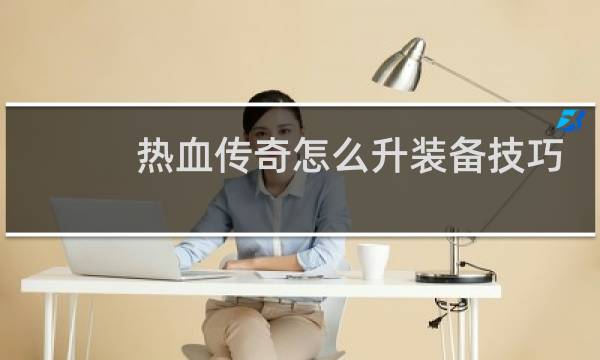 热血传奇怎么升装备技巧