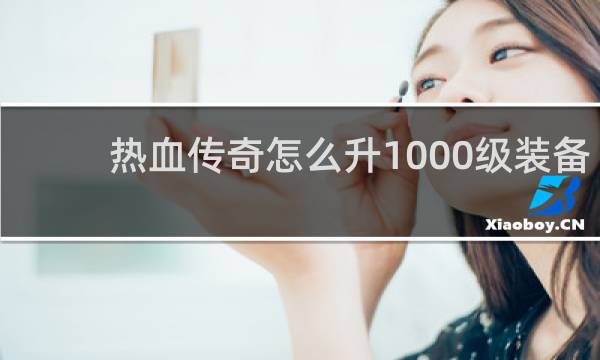 热血传奇怎么升1000级装备