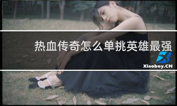 热血传奇怎么单挑英雄最强