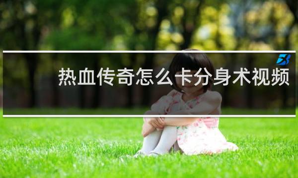 热血传奇怎么卡分身术视频