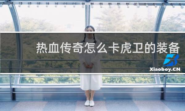 热血传奇怎么卡虎卫的装备