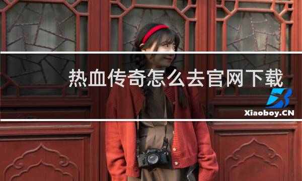 热血传奇怎么去官网下载