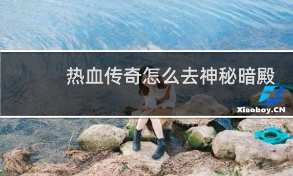 热血传奇怎么去神秘暗殿
