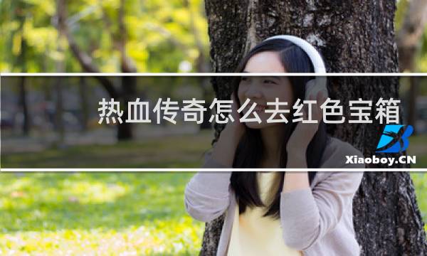 热血传奇怎么去红色宝箱