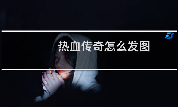 热血传奇怎么发图