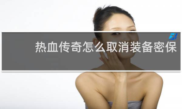 热血传奇怎么取消装备密保