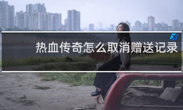 热血传奇怎么取消赠送记录