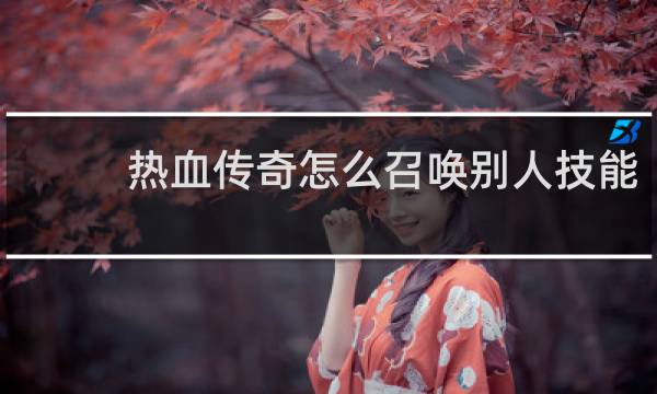 热血传奇怎么召唤别人技能