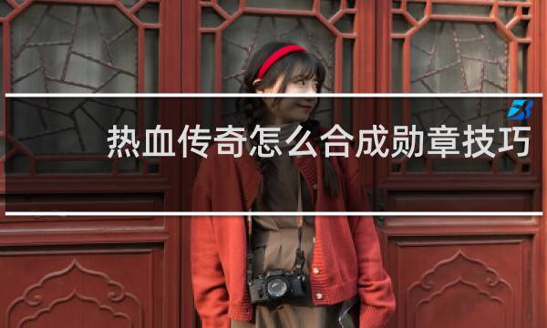 热血传奇怎么合成勋章技巧