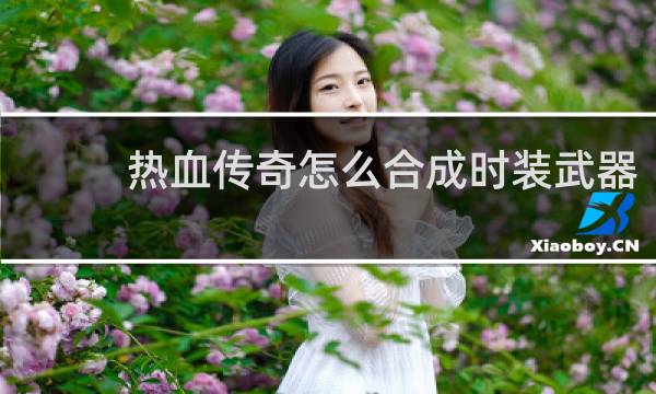 热血传奇怎么合成时装武器