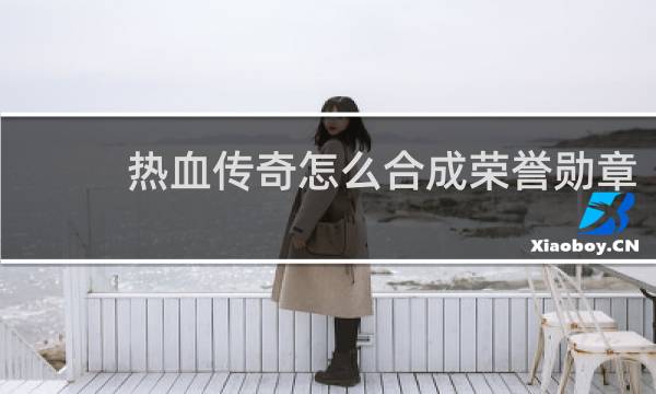 热血传奇怎么合成荣誉勋章