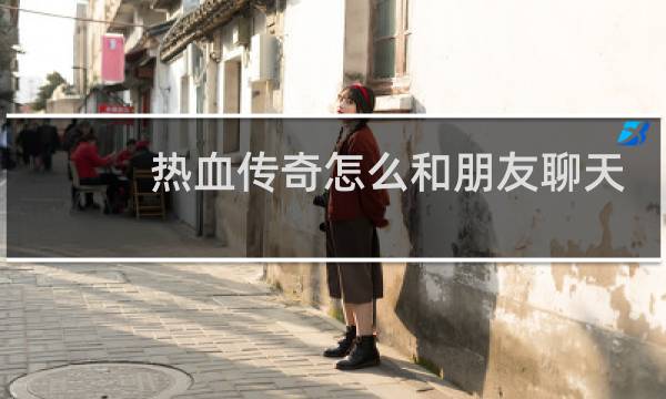 热血传奇怎么和朋友聊天