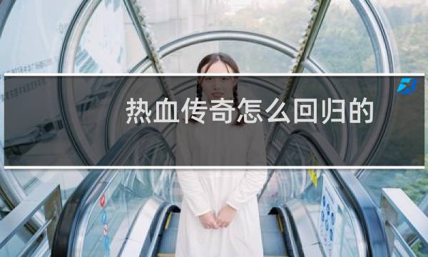 热血传奇怎么回归的