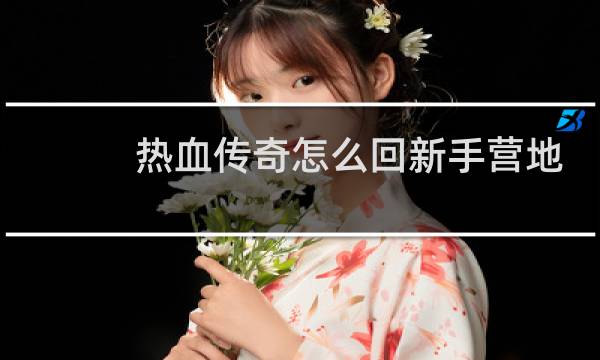 热血传奇怎么回新手营地