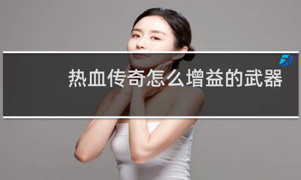 热血传奇怎么增益的武器