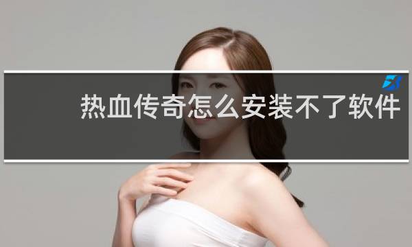 热血传奇怎么安装不了软件