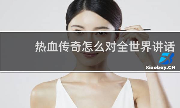热血传奇怎么对全世界讲话