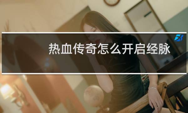 热血传奇怎么开启经脉
