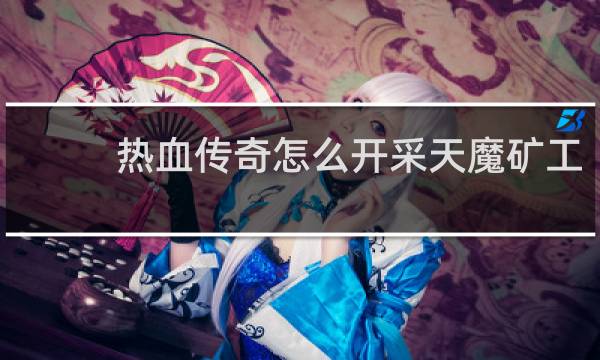 热血传奇怎么开采天魔矿工