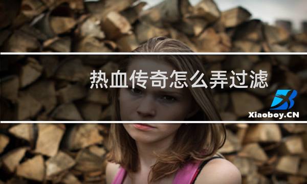 热血传奇怎么弄过滤