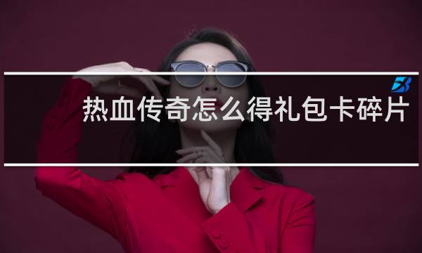 热血传奇怎么得礼包卡碎片