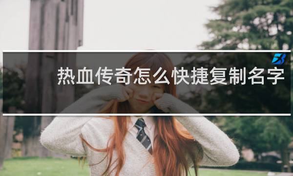 热血传奇怎么快捷复制名字