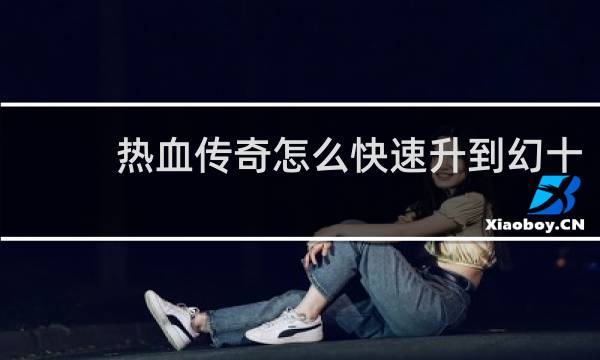 热血传奇怎么快速升到幻十