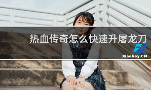 热血传奇怎么快速升屠龙刀