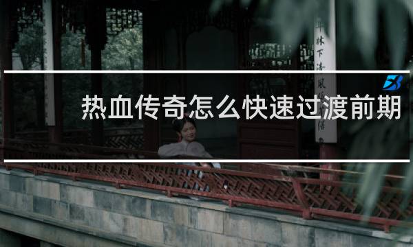 热血传奇怎么快速过渡前期