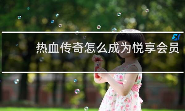 热血传奇怎么成为悦享会员