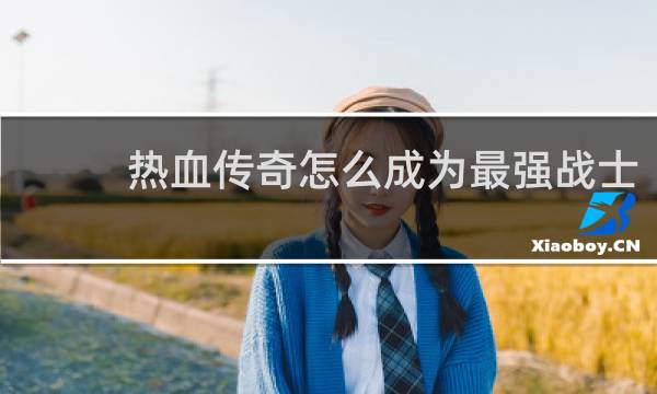 热血传奇怎么成为最强战士