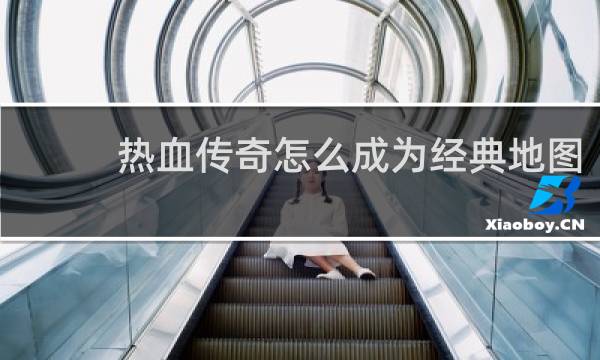 热血传奇怎么成为经典地图