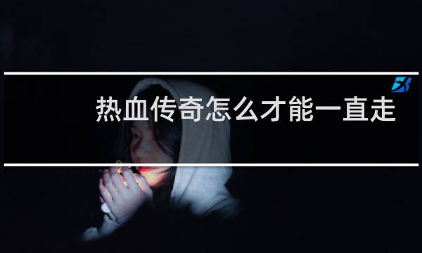 热血传奇怎么才能一直走