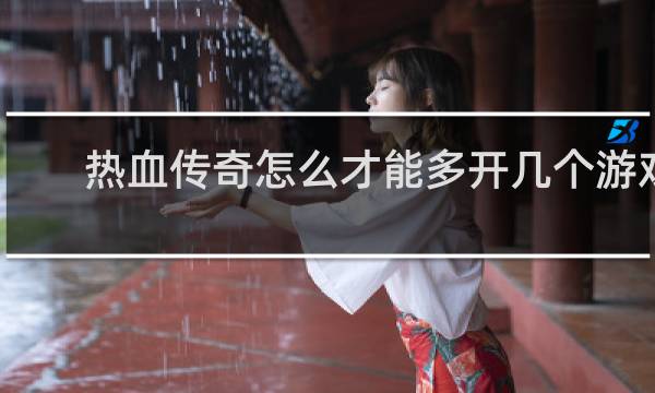 热血传奇怎么才能多开几个游戏