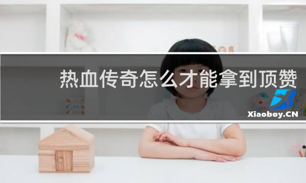 热血传奇怎么才能拿到顶赞