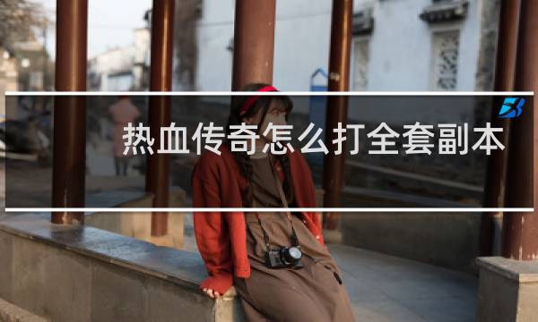 热血传奇怎么打全套副本