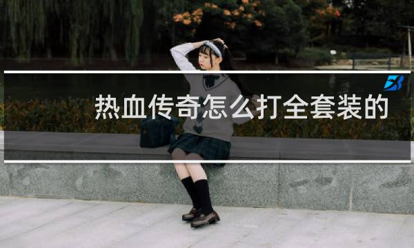 热血传奇怎么打全套装的